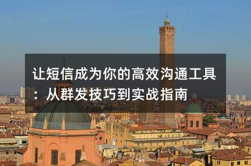 让短信成为你的高效沟通工具:从群发技巧到实战指南