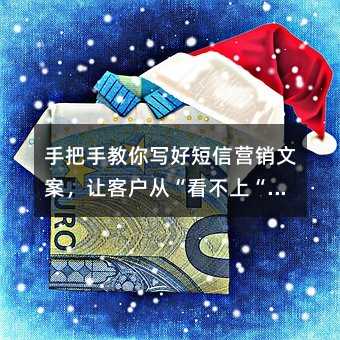 手把手教你写好短信营销文案,让客户从“看不上“到“离不开“