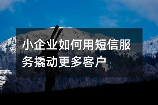 小企业如何用短信服务撬动更多客户