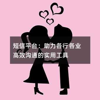短信平台:助力各行各业高效沟通的实用工具