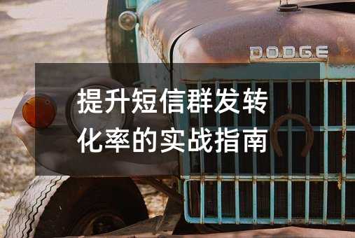 提升短信群发转化率的实战指南