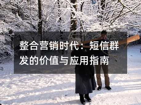 整合营销时代:短信群发的价值与应用指南