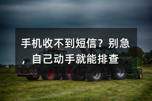 手机收不到短信?别急,自己动手就能排查