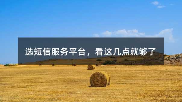 选短信服务平台,看这几点就够了
