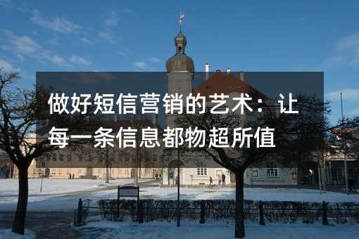 做好短信营销的艺术:让每一条信息都物超所值
