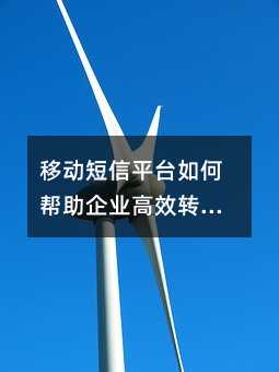 移动短信平台如何帮助企业高效转化客户