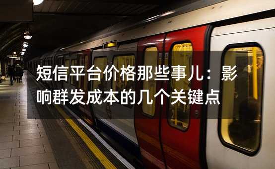 短信平台价格那些事儿:影响群发成本的几个关键点