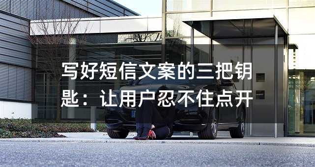写好短信文案的三把钥匙:让用户忍不住点开