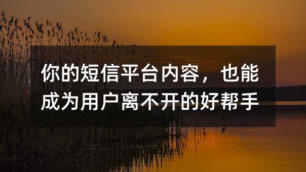你的短信平台内容,也能成为用户离不开的好帮手