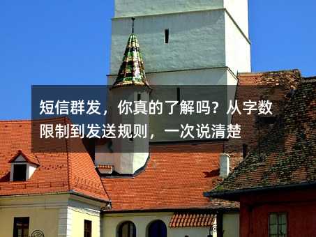 短信群发,你真的了解吗?从字数限制到发送规则,一次说清楚