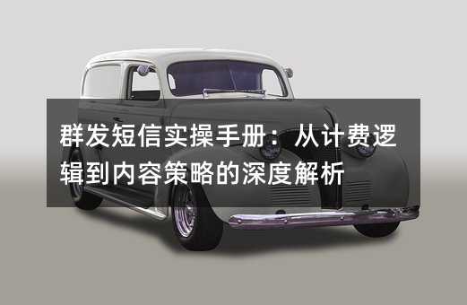 群发短信实操手册:从计费逻辑到内容策略的深度解析