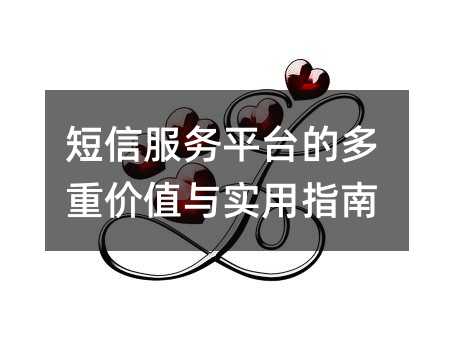 短信服务平台的多重价值与实用指南