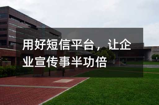 用好短信平台,让企业宣传事半功倍