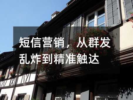 短信营销,从群发乱炸到精准触达