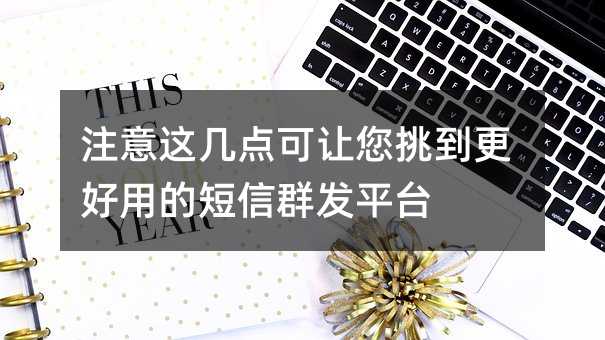 注意这几点可让您挑到更好用的短信群发平台