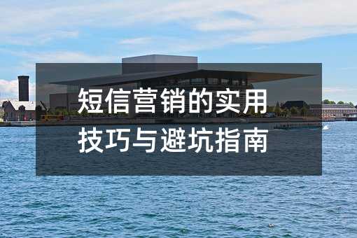 短信营销的实用技巧与避坑指南