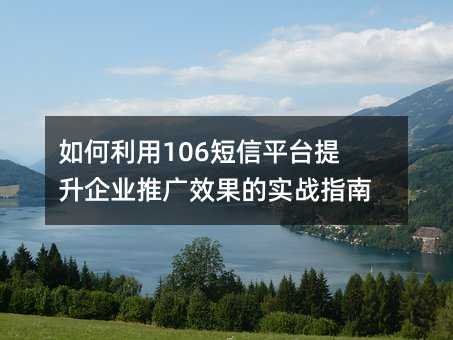 如何利用106短信平台提升企业推广效果的实战指南
