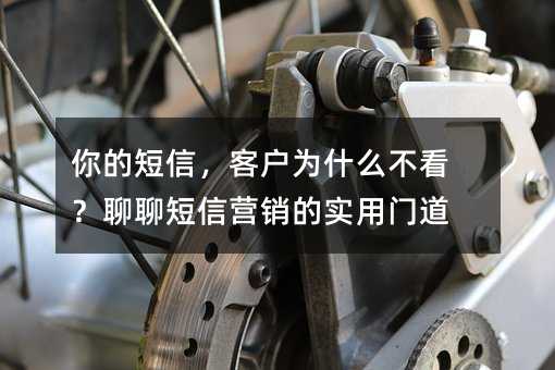 你的短信,客户为什么不看?聊聊短信营销的实用门道