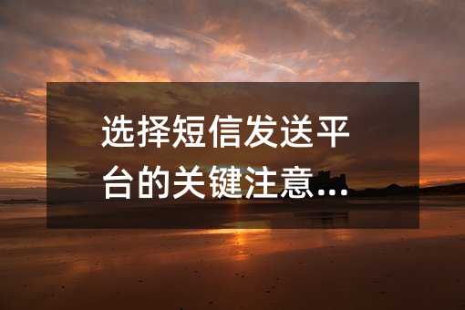 选择短信发送平台的关键注意事项
