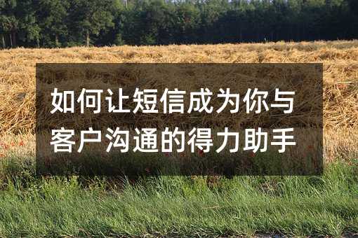 如何让短信成为你与客户沟通的得力助手