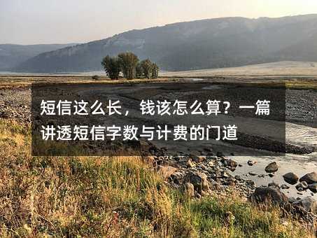 短信这么长,钱该怎么算?一篇讲透短信字数与计费的门道