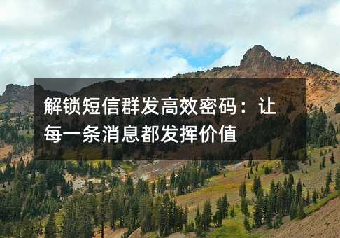 解锁短信群发高效密码:让每一条消息都发挥价值