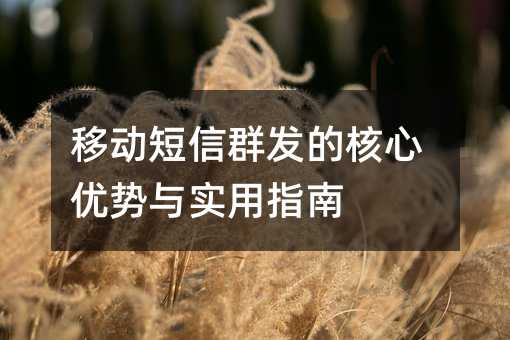 移动短信群发的核心优势与实用指南