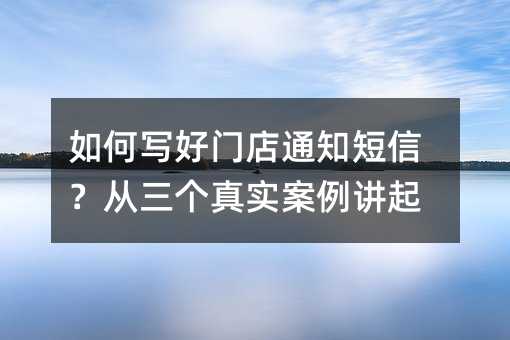 如何写好门店通知短信?从三个真实案例讲起