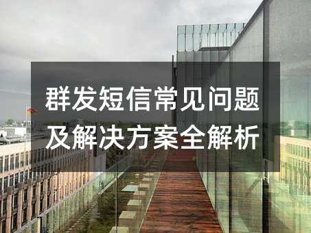 群发短信常见问题及解决方案全解析