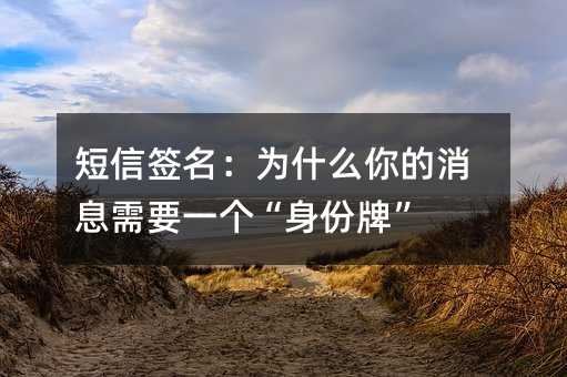 短信签名:为什么你的消息需要一个“身份牌”