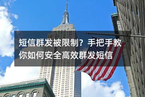 短信群发被限制?手把手教你如何安全高效群发短信
