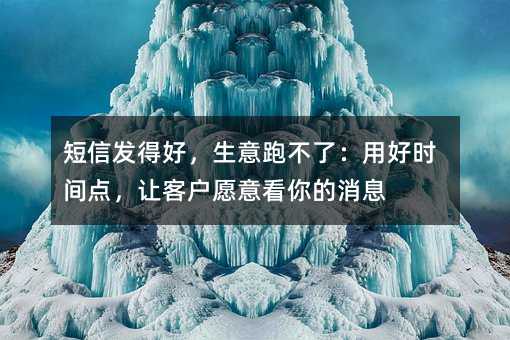 短信发得好,生意跑不了:用好时间点,让客户愿意看你的消息