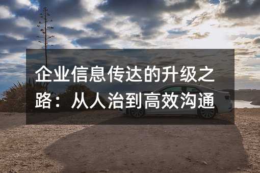 企业信息传达的升级之路:从人治到高效沟通