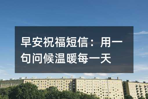 早安祝福短信:用一句问候温暖每一天