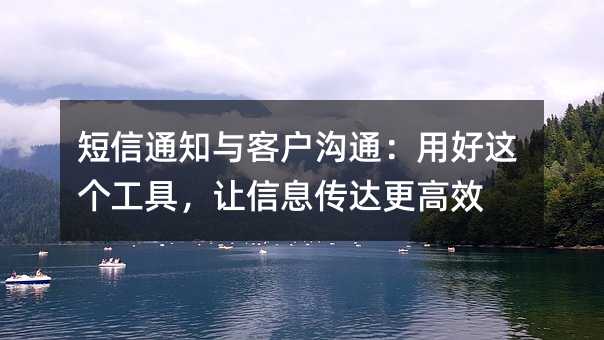短信通知与客户沟通:用好这个工具,让信息传达更高效