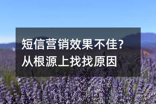 短信营销效果不佳?从根源上找找原因