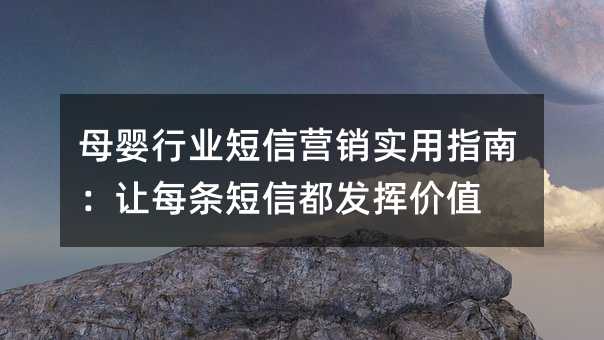 母婴行业短信营销实用指南:让每条短信都发挥价值