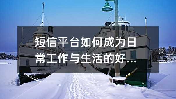 短信平台如何成为日常工作与生活的好帮手