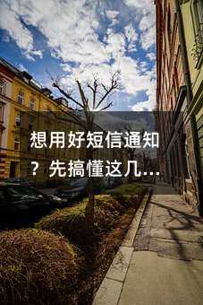 想用好短信通知?先搞懂这几个实用特点