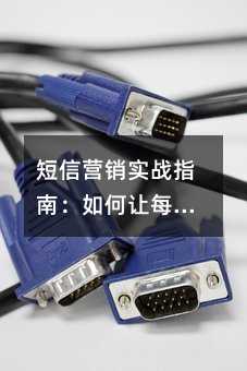 短信营销实战指南:如何让每一条短信都掷地有声