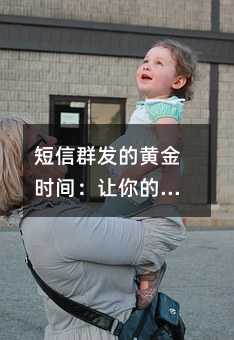 短信群发的黄金时间:让你的营销信息更具价值