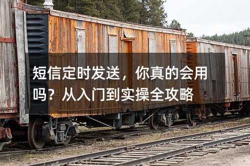短信定时发送,你真的会用吗?从入门到实操全攻略