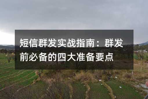 短信群发实战指南:群发前必备的四大准备要点