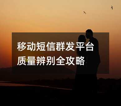 移动短信群发平台质量辨别全攻略