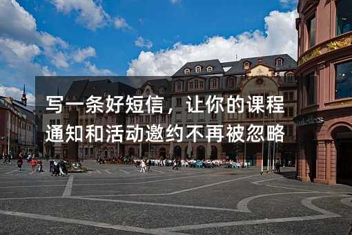 写一条好短信,让你的课程通知和活动邀约不再被忽略