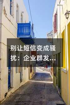 别让短信变成骚扰:企业群发的实用避坑指南