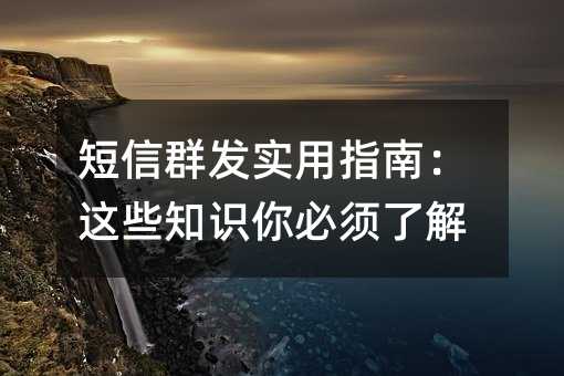 短信群发实用指南:这些知识你必须了解