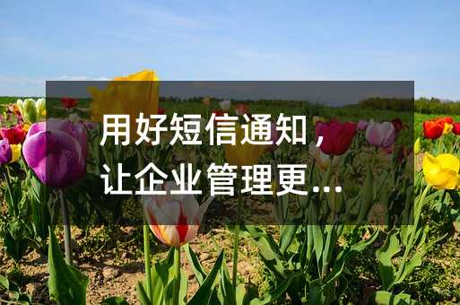 用好短信通知,让企业管理更省心