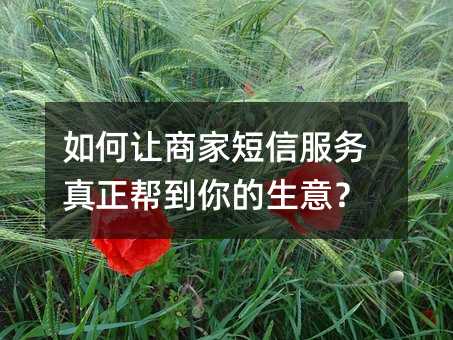 如何让商家短信服务真正帮到你的生意?