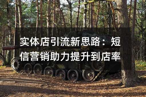 实体店引流新思路:短信营销助力提升到店率